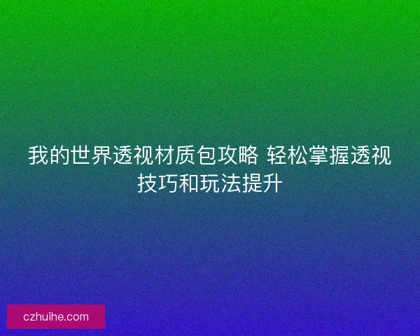 我的世界透视材质包攻略 轻松掌握透视技巧和玩法提升
