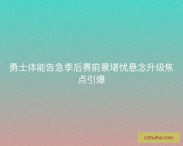 勇士体能告急季后赛前景堪忧悬念升级焦点引爆