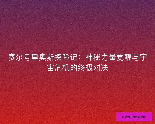 赛尔号里奥斯探险记：神秘力量觉醒与宇宙危机的终极对决
