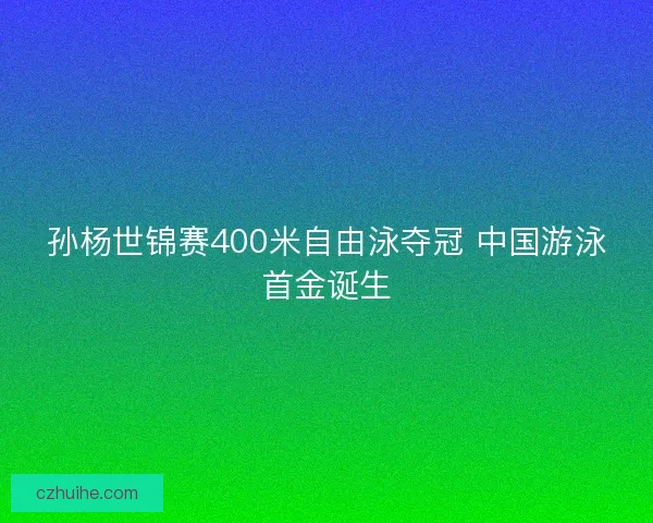 孙杨世锦赛400米自由泳夺冠 中国游泳首金诞生