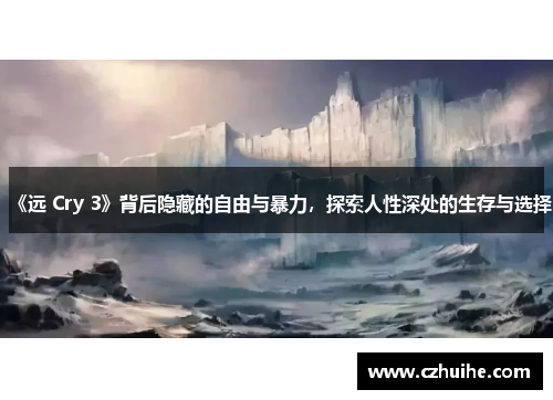 《远 Cry 3》背后隐藏的自由与暴力，探索人性深处的生存与选择